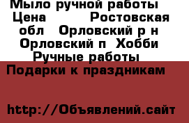 Мыло ручной работы. › Цена ­ 100 - Ростовская обл., Орловский р-н, Орловский п. Хобби. Ручные работы » Подарки к праздникам   